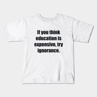 If you think education is expensive, try ignorance Kids T-Shirt